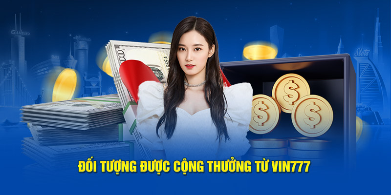 Đối tượng được cộng thưởng từ Vin777 