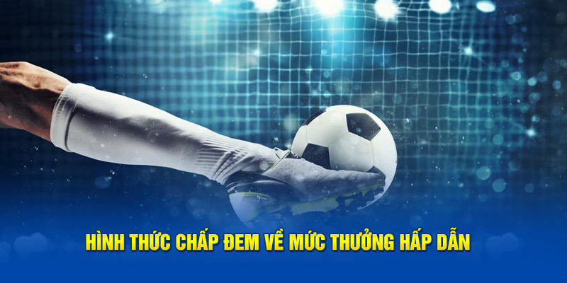 Hình thức chấp đem về mức thưởng hấp dẫn 