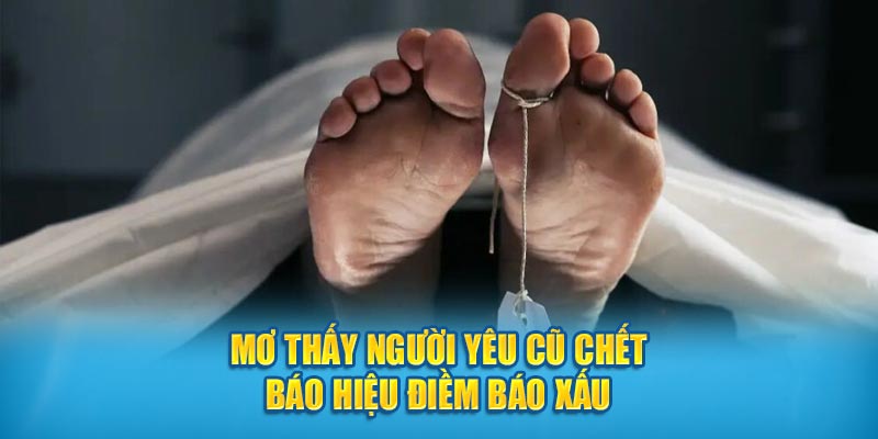 Mơ thấy người yêu cũ chết báo hiệu điềm báo xấu