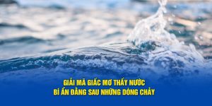 Vin777 giải mã giấc mơ thấy nước bí ẩn đằng sau những dòng chảy